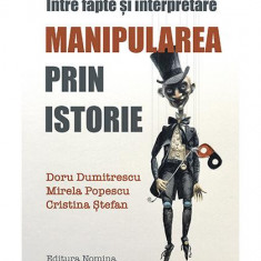 Manipularea prin istorie. Între fapte și interpretare - Paperback brosat - Doru Dumitrescu, Mirela Popescu, Cristina Stefan - Nomina