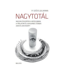 Nagytot&aacute;l. Magyar &ouml;sszk&eacute;pek a m&uacute;zeumban, a t&aacute;rlaton &eacute;s a nyilv&aacute;nos t&eacute;rben 2009 &eacute;s 2018 k&ouml;z&ouml;tt - P. Szűcs Julianna