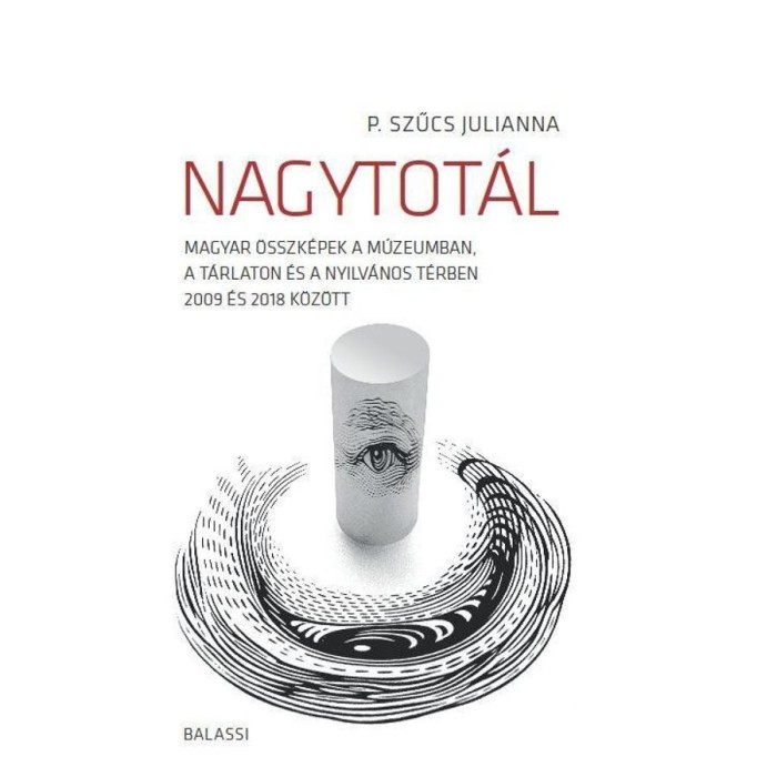 Nagytot&aacute;l. Magyar &ouml;sszk&eacute;pek a m&uacute;zeumban, a t&aacute;rlaton &eacute;s a nyilv&aacute;nos t&eacute;rben 2009 &eacute;s 2018 k&ouml;z&ouml;tt - P. Szűcs Julianna