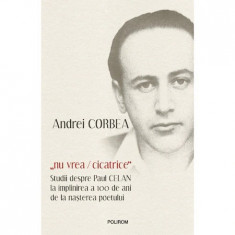"nu vrea/cicatrice". Studii despre Paul Celan la implinirea a 100 de ani de la nasterea poetului, Andrei Corbea