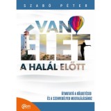 Van &eacute;let a hal&aacute;l előtt! - &Uacute;tmutat&oacute; a k&uuml;ldet&eacute;sed &eacute;s a szenved&eacute;lyed megtal&aacute;l&aacute;s&aacute;hoz - Szab&oacute; P&eacute;ter