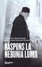 Raspuns la nebunia lumii. Convorbiri duhovnicesti cu Parintele Valerian Paslaru - Lumea Credintei