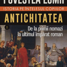 Povestea lumii. Istoria pe înţelesul copiilor (vol. I) Antichitatea. De la primii nomazi la ultimul împărat roman