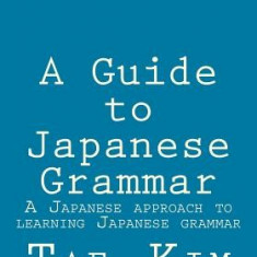 A Guide to Japanese Grammar: A Japanese Approach to Learning Japanese Grammar