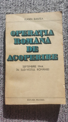 Operatia romana de acoperire Septembrie 1944, Eugen Bantea, 1985, 288 pag foto