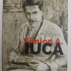 REPERTORIUL COLECTIEI , SIMION A. IUCA ( 1907 - 1994 ) de LILIANA CHIRIAC si MARIANA VIDA , 2021