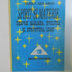 SPIRIT SI MATERIE , DESPRE MARIMEA , EVOLUTIA SI STRUCTURA LUMII de IOAN T. ILEA ARAD , 1993