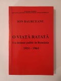 Ion Baurceanu - O viață ratată: un deținut politic &icirc;n Rom&acirc;nia 1951-1964 (ediția a doua)