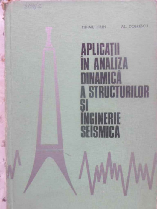 APLICATII IN ANALIZA DINAMICA A STRUCTURILOR SI INGINERIE SEISMICA-MIHAIL IFRIM, AL. DOBRESCU