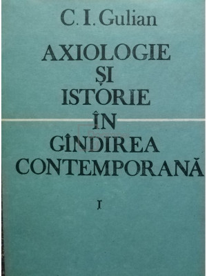 C. I. Gulian - Axiologie si istorie in gandirea contemporana, vol. 1 (editia 1991) foto