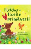 Fletcher si florile primaverii - Julia Rawlinson