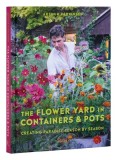 The Flower Yard in Containers &amp; Pots: Creating Paradise Season by Season
