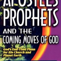 Apostles, Prophets and the Coming Moves of God: God's End-Time Plans for His Church and Planet Earth