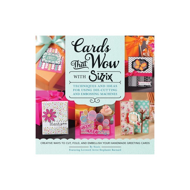 Cards That Wow with Sizzix: Techniques and Ideas for Using Die-Cutting and Embossing Machines - Creative Ways to Cut