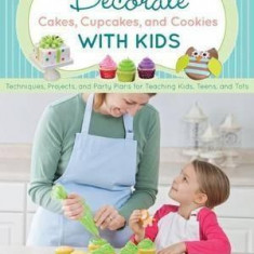 Decorate Cakes, Cupcakes, and Cookies with Kids: Techniques, Projects, and Party Plans for Teaching Kids, Teens, and Tots | Autumn Carpenter