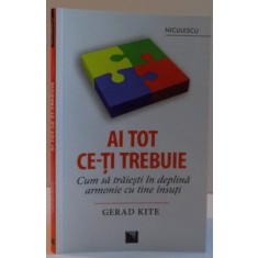 AI TOT CE-TI TREBUIE , CUM SA TRAIESTI IN DEPLINA ARMONIE CU TINE INSUTI de GERAD KITE , 2016