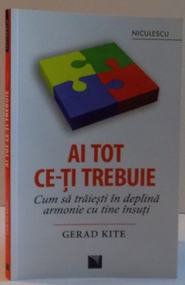 AI TOT CE-TI TREBUIE , CUM SA TRAIESTI IN DEPLINA ARMONIE CU TINE INSUTI de GERAD KITE , 2016 foto