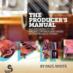 The Producer's Manual: All You Need to Get Pro Recordings and Mixes in the Project Studio