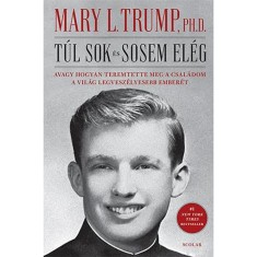 T&uacute;l sok &eacute;s sosem el&eacute;g - Avagy hogyan teremtette meg a csal&aacute;dom a vil&aacute;g legvesz&eacute;lyesebb ember&eacute;t - Mary L. Trump