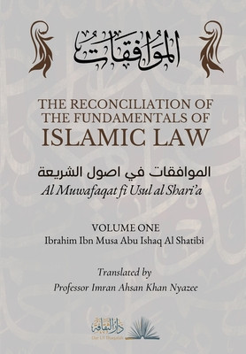 The Reconciliation of the Fundamentals of Islamic Law: Volume 1 - Al Muwafaqat fi Usul al Shari&#039;a: &amp;#1575;&amp;#1604;&amp;#1605;&amp;#1608;&amp;#1575;&amp;#1601;&amp;#1602;&amp;#