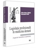 Legislatie profesionala in medicina dentara. Aspecte teoretice si practice - Alexandru Popa, Alina Doina Tanase
