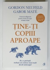 TINE - TI COPIII APROAPE , DE CE PARINTII TREBUIE SA CONTEZE MAI MULT DECAT ANTURAJUL de GORDON NEUFELD si GABOR MATE , 2023 *MICI DEFECTE