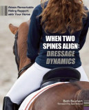 When Two Spines Align: Dressage Dynamics: Attain Remarkable Riding Rapport with Your Horse