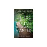 The Life You've Always Wanted: Spiritual Disciplines for Ordinary People