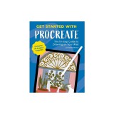 Get Started with Procreate: The 10-Step Guide to Drawing on Your Ipad: Contains 20 Project Tutorials