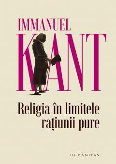 Religia In Limitele Ratiunii Pure, Immanuel Kant - Editura Humanitas foto