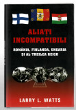 Aliati incompetenti - Romania, Finlanda, Ungaria si al treilea Reich - L. Watts