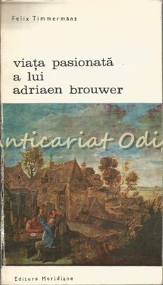 Viata Pasionata A Lui Adriaen Brouwer - Felix Timmermans