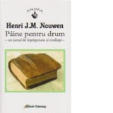 Paine pentru drum - un jurnal de intelepciune si credinta - Henri J. M. Nouwen