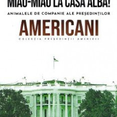 Presedintii americani. Miau-miau la Casa Alba! Animalele de companie ale presedintilor americani - Jakob Van Eriksson