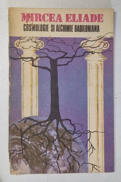 COSMOLOGIE SI ALCHIMIE BABILONIANA de MIRCEA ELIADE , 1991