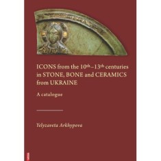 Icons from the 10th&ndash;13th Centuries in stone, bone and ceramics from Ukraine - Yelyzaveta I. Akhypova