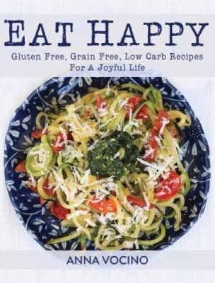 Eat Happy: Gluten Free, Grain Free, Low Carb Recipes for a Joyful Life foto
