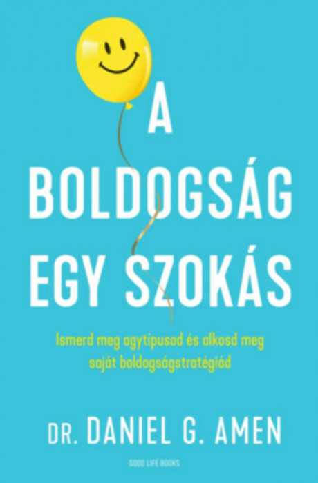 A boldogs&aacute;g egy szok&aacute;s - Ismerd meg agyt&iacute;pusod &eacute;s alkosd meg saj&aacute;t boldogs&aacute;gstrat&eacute;gi&aacute;d - Dr. Daniel Gregory Amen