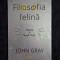 Filosofia felina. Pisicile si sensul vietii &ndash; John Gray