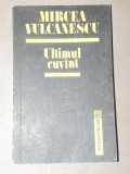 ULTIMUL CUVANT - MIRCEA VULCANESCU BUCURESTI 1992, Humanitas