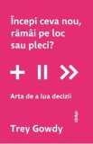 Incepi ceva nou, ramai pe loc sau pleci? Arta de a lua decizii - Trey Gowdy
