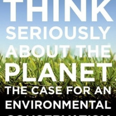 How to Think Seriously about the Planet: The Case for an Environmental Conservatism