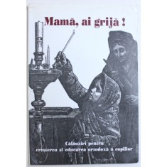 MAMA , AI GRIJA ! - CALAUZIRI PENTRU CRESTEREA SI EDUCAREA ORTODOXA A COPIILOR de IRINEU EPISCOP DE ECATERINBURG SI IRBITK , 2001