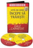 Uită de griji, &icirc;ncepe să trăiești (audiobook) - Dale Carnegie - Act și Politon