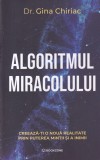 Dr. Gina Chiriac - Algoritmul miracolului. Creeaza-ti o noua realitate prin