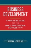 Business Development: A Practical Guide for the Small Professional Services Firm