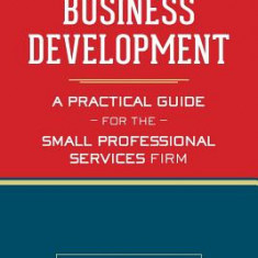 Business Development: A Practical Guide for the Small Professional Services Firm