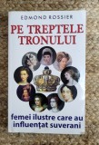 EDMOND ROSSIER - PE TREPTELE TRONULUI. FEMEI ILUSTRE CARE AU INFLUENTAT SUVERANI