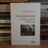 RUDOLF ARNHEIM - FORTA CENTRULUI VIZUAL : UN STUDIU AL COMPOZITIEI IN ARTELE VIZUALE , POLIROM , 2012 *