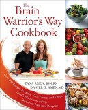 The Brain Warrior&#039;s Way Cookbook: Over 100 Recipes to Ignite Your Energy and Focus, Attack Illness and Aging, Transform Pain Into Purpose